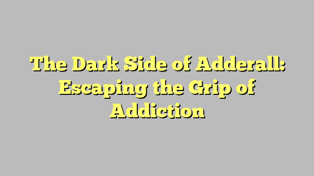 The Dark Side of Adderall: Escaping the Grip of Addiction