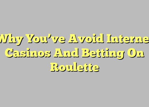 Why You’ve Avoid Internet Casinos And Betting On Roulette