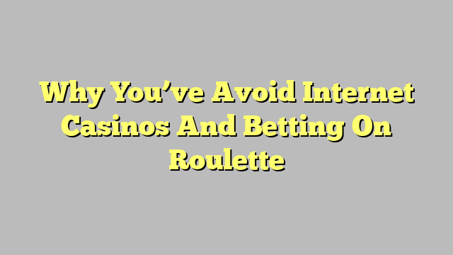 Why You’ve Avoid Internet Casinos And Betting On Roulette