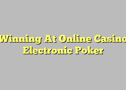 Winning At Online Casino Electronic Poker