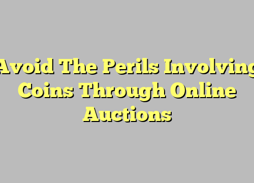 Avoid The Perils Involving Coins Through Online Auctions