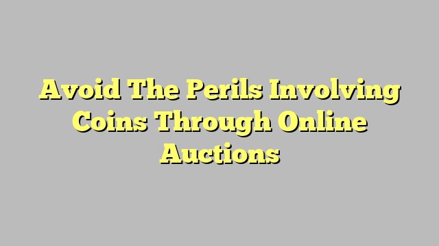 Avoid The Perils Involving Coins Through Online Auctions