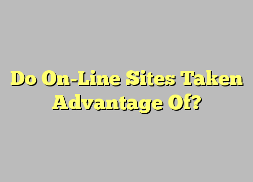 Do On-Line Sites Taken Advantage Of?