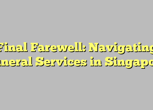 Final Farewell: Navigating Funeral Services in Singapore