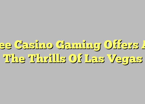 Free Casino Gaming Offers All The Thrills Of Las Vegas