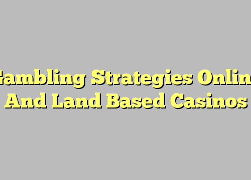 Gambling Strategies Online And Land Based Casinos