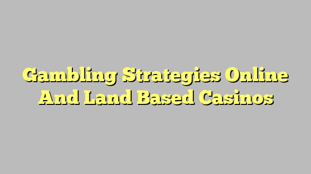 Gambling Strategies Online And Land Based Casinos