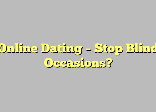 Online Dating – Stop Blind Occasions?