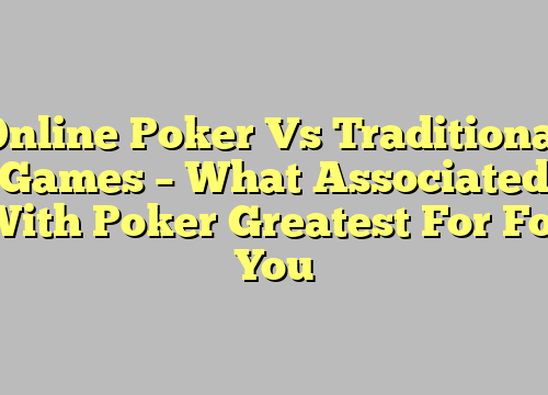 Online Poker Vs Traditional Games – What Associated With Poker Greatest For For You
