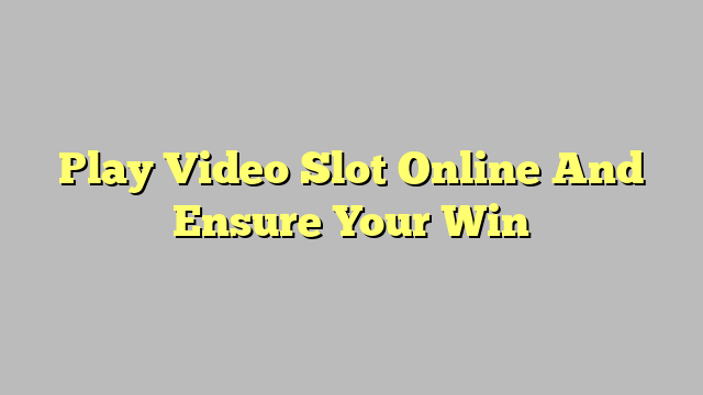 Play Video Slot Online And Ensure Your Win