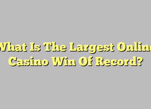 What Is The Largest Online Casino Win Of Record?