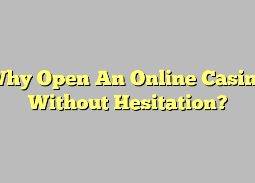 Why Open An Online Casino Without Hesitation?
