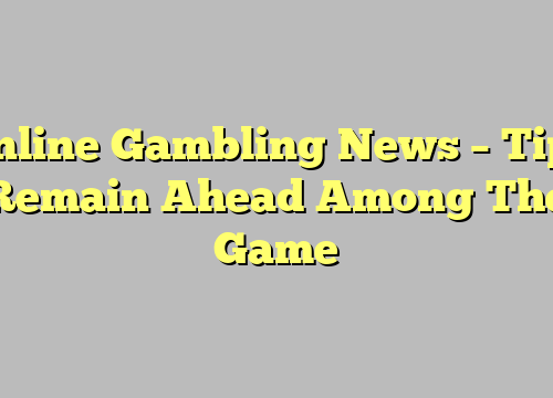 Online Gambling News – Tips Remain Ahead Among The Game