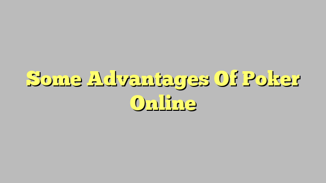 Some Advantages Of Poker Online