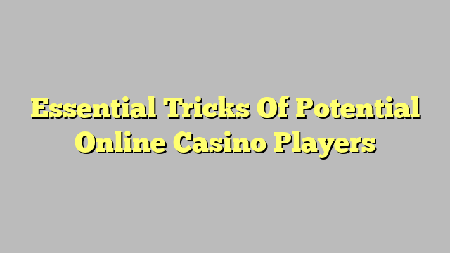 Essential Tricks Of Potential Online Casino Players