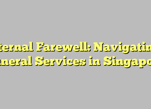 Eternal Farewell: Navigating Funeral Services in Singapore