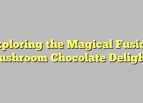 Exploring the Magical Fusion: Mushroom Chocolate Delights