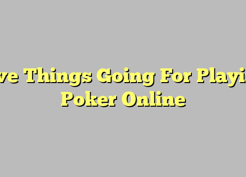 Five Things Going For Playing Poker Online