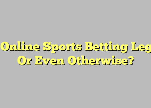 Is Online Sports Betting Legal Or Even Otherwise?