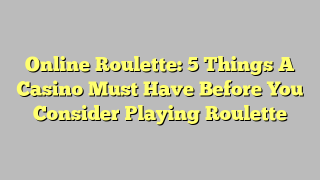 Online Roulette: 5 Things A Casino Must Have Before You Consider Playing Roulette