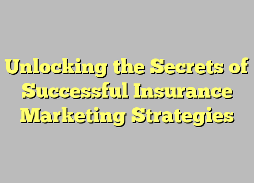 Unlocking the Secrets of Successful Insurance Marketing Strategies