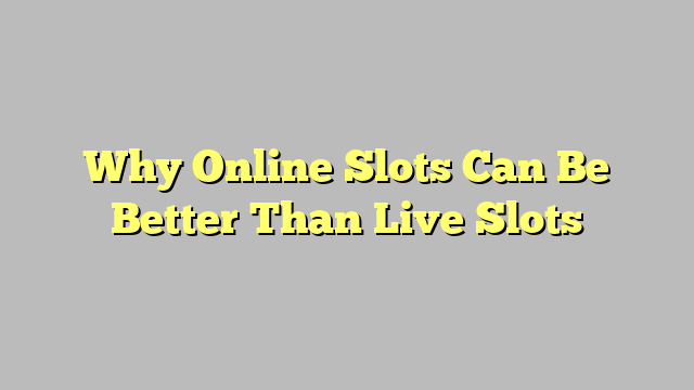 Why Online Slots Can Be Better Than Live Slots