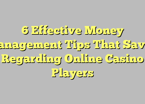 6 Effective Money Management Tips That Saved Regarding Online Casino Players