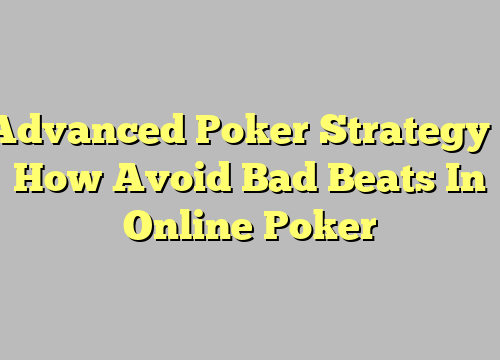 Advanced Poker Strategy – How Avoid Bad Beats In Online Poker