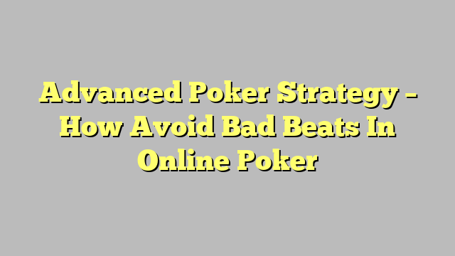 Advanced Poker Strategy – How Avoid Bad Beats In Online Poker