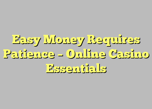 Easy Money Requires Patience – Online Casino Essentials