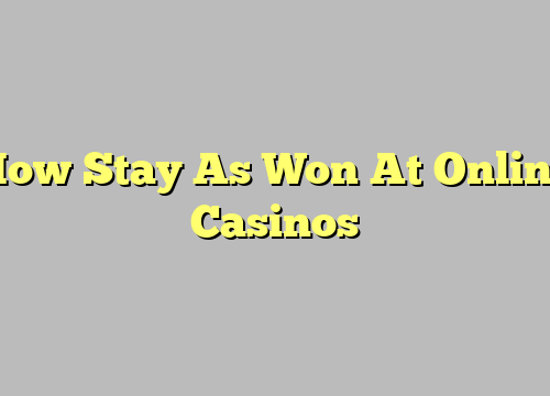 How Stay As Won At Online Casinos