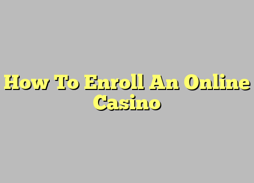 How To Enroll An Online Casino