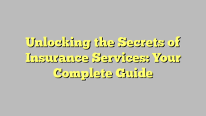 Unlocking the Secrets of Insurance Services: Your Complete Guide