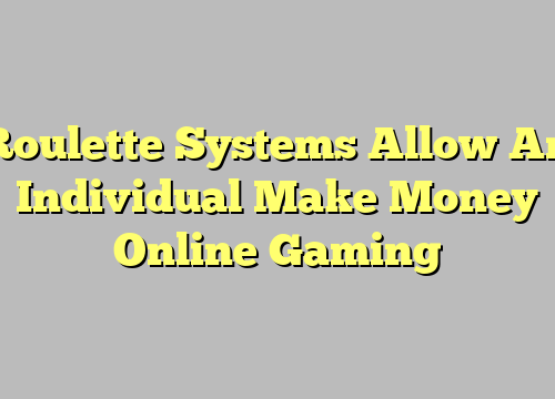 Roulette Systems Allow An Individual Make Money Online Gaming