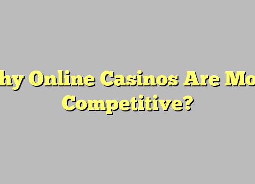 Why Online Casinos Are More Competitive?