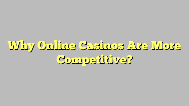 Why Online Casinos Are More Competitive?