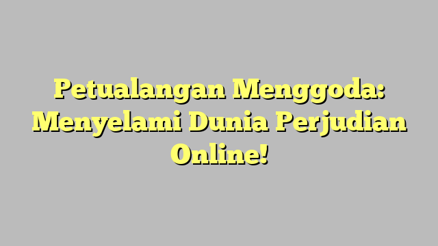 Petualangan Menggoda: Menyelami Dunia Perjudian Online!