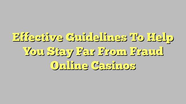 Effective Guidelines To Help You Stay Far From Fraud Online Casinos