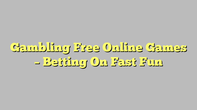 Gambling Free Online Games – Betting On Fast Fun