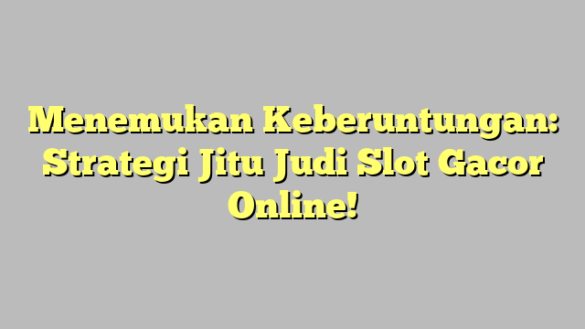 Menemukan Keberuntungan: Strategi Jitu Judi Slot Gacor Online!