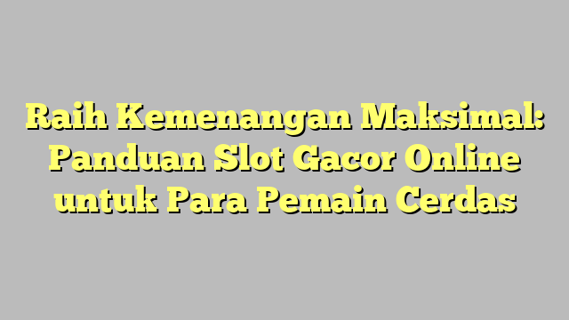 Raih Kemenangan Maksimal: Panduan Slot Gacor Online untuk Para Pemain Cerdas